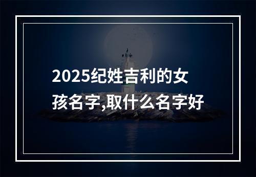 2025纪姓吉利的女孩名字,取什么名字好