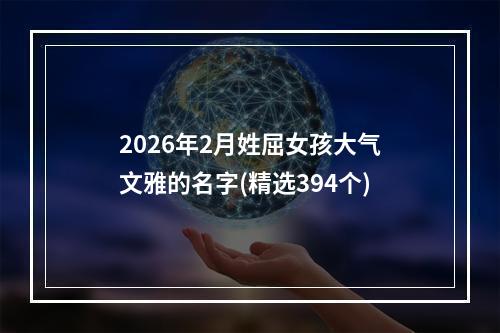 2026年2月姓屈女孩大气文雅的名字(精选394个)