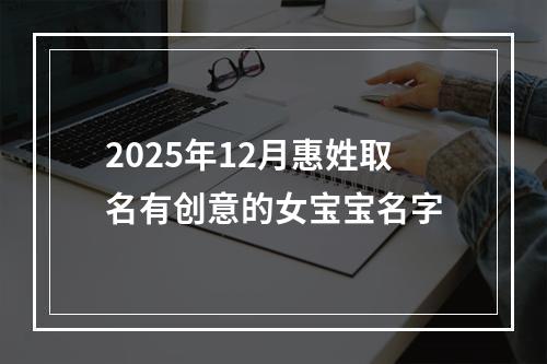 2025年12月惠姓取名有创意的女宝宝名字