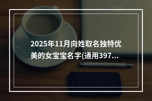 2025年11月向姓取名独特优美的女宝宝名字(通用397个)