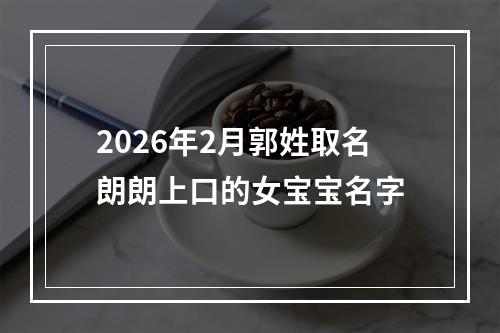 2026年2月郭姓取名朗朗上口的女宝宝名字