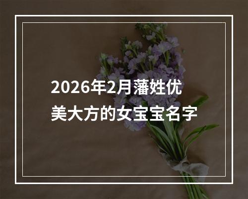 2026年2月藩姓优美大方的女宝宝名字