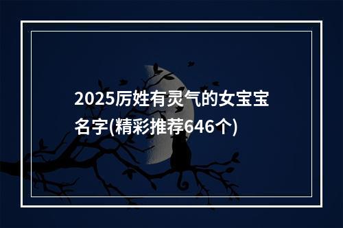 2025厉姓有灵气的女宝宝名字(精彩推荐646个)