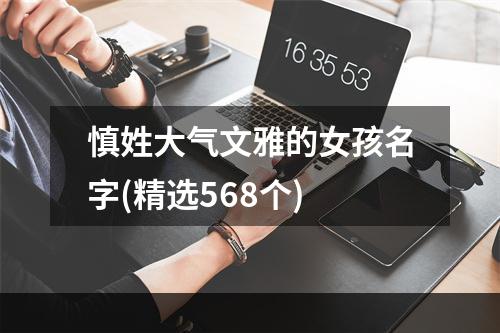 慎姓大气文雅的女孩名字(精选568个)
