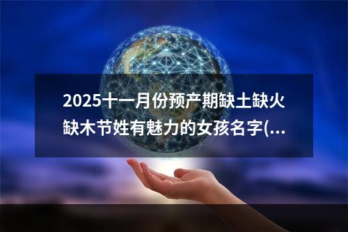 2025十一月份预产期缺土缺火缺木节姓有魅力的女孩名字(精彩推荐)