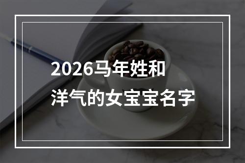 2026马年姓和洋气的女宝宝名字