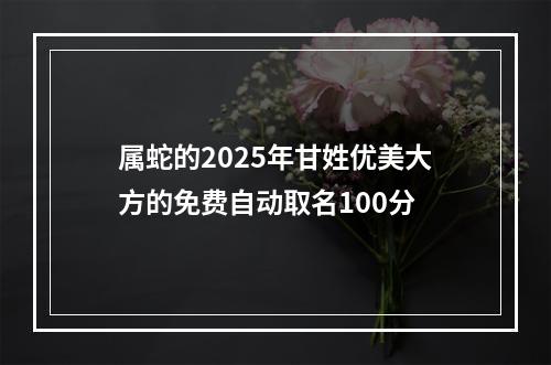 属蛇的2025年甘姓优美大方的免费自动取名100分