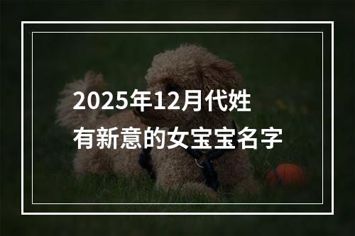 2025年12月代姓有新意的女宝宝名字