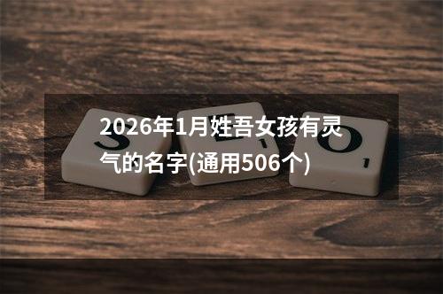 2026年1月姓吾女孩有灵气的名字(通用506个)