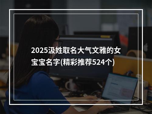2025汲姓取名大气文雅的女宝宝名字(精彩推荐524个)