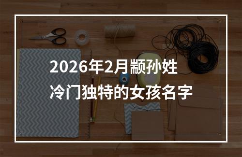 2026年2月颛孙姓冷门独特的女孩名字