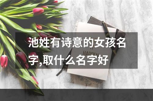 池姓有诗意的女孩名字,取什么名字好