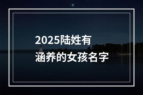 2025陆姓有涵养的女孩名字