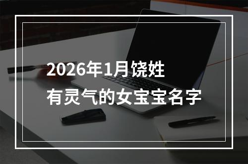 2026年1月饶姓有灵气的女宝宝名字