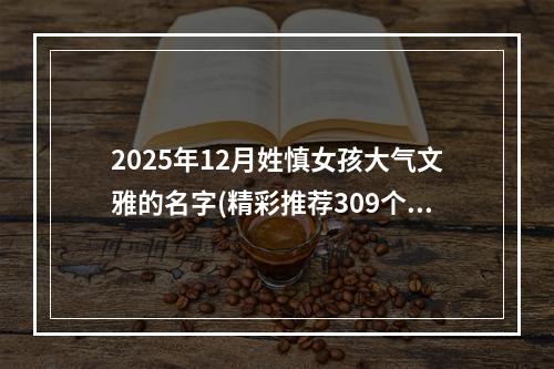 2025年12月姓慎女孩大气文雅的名字(精彩推荐309个)