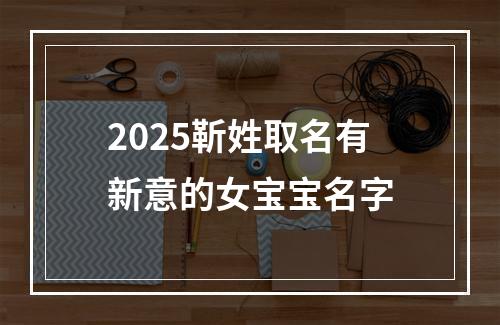 2025靳姓取名有新意的女宝宝名字