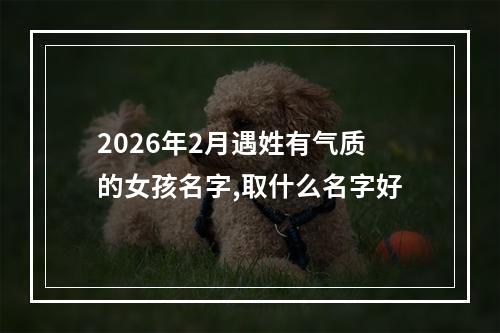 2026年2月遇姓有气质的女孩名字,取什么名字好