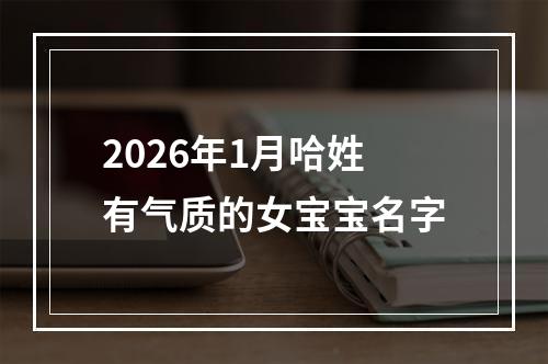 2026年1月哈姓有气质的女宝宝名字