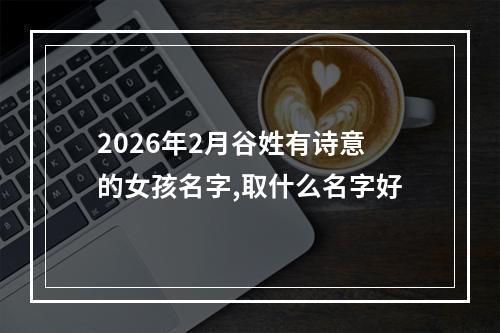 2026年2月谷姓有诗意的女孩名字,取什么名字好