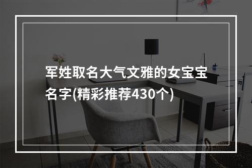军姓取名大气文雅的女宝宝名字(精彩推荐430个)