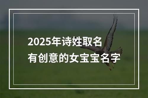 2025年诗姓取名有创意的女宝宝名字