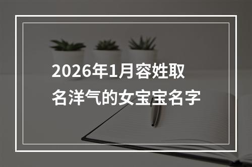 2026年1月容姓取名洋气的女宝宝名字