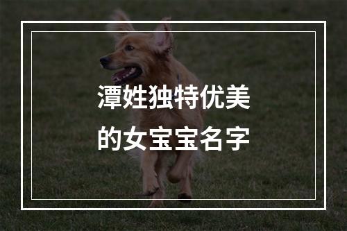 潭姓独特优美的女宝宝名字