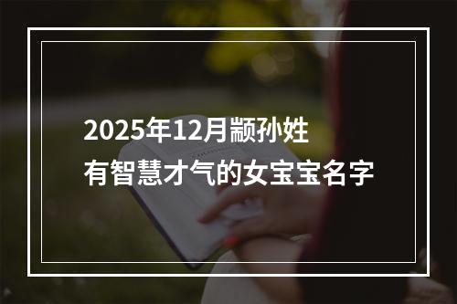 2025年12月颛孙姓有智慧才气的女宝宝名字