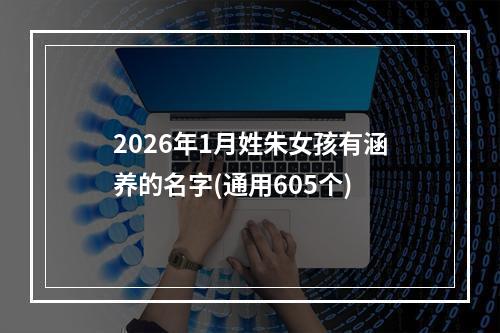 2026年1月姓朱女孩有涵养的名字(通用605个)
