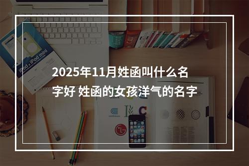 2025年11月姓函叫什么名字好 姓函的女孩洋气的名字