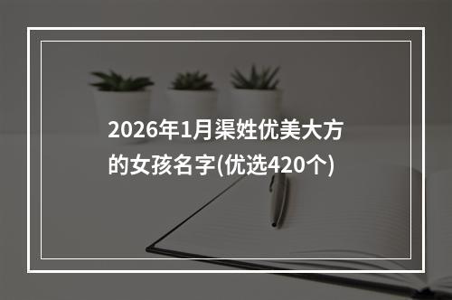 2026年1月渠姓优美大方的女孩名字(优选420个)