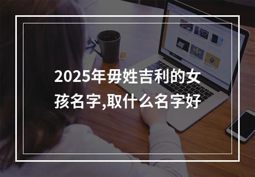 2025年毋姓吉利的女孩名字,取什么名字好