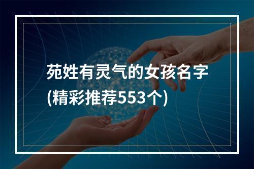 苑姓有灵气的女孩名字(精彩推荐553个)