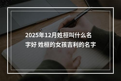 2025年12月姓桓叫什么名字好 姓桓的女孩吉利的名字