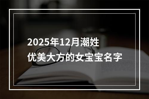 2025年12月潮姓优美大方的女宝宝名字