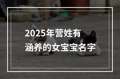 2025年营姓有涵养的女宝宝名字