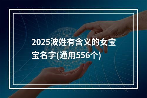 2025波姓有含义的女宝宝名字(通用556个)