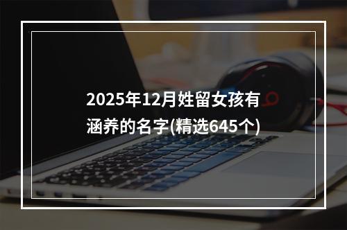 2025年12月姓留女孩有涵养的名字(精选645个)