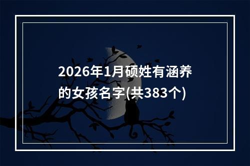 2026年1月硕姓有涵养的女孩名字(共383个)
