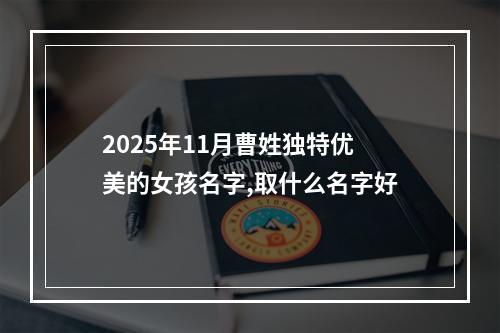 2025年11月曹姓独特优美的女孩名字,取什么名字好