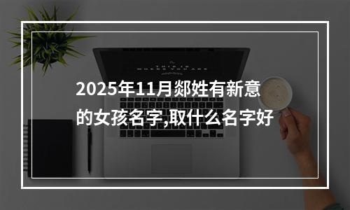 2025年11月郯姓有新意的女孩名字,取什么名字好