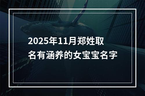 2025年11月郑姓取名有涵养的女宝宝名字