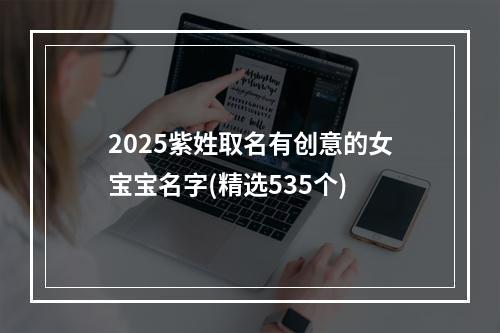2025紫姓取名有创意的女宝宝名字(精选535个)