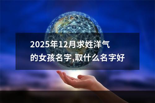 2025年12月求姓洋气的女孩名字,取什么名字好