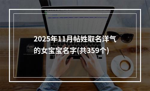 2025年11月帖姓取名洋气的女宝宝名字(共359个)