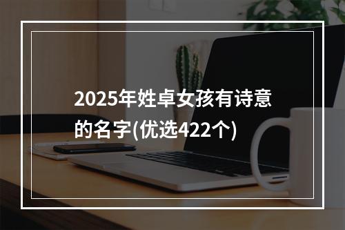 2025年姓卓女孩有诗意的名字(优选422个)