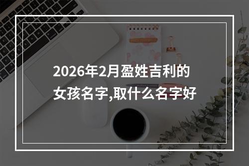 2026年2月盈姓吉利的女孩名字,取什么名字好