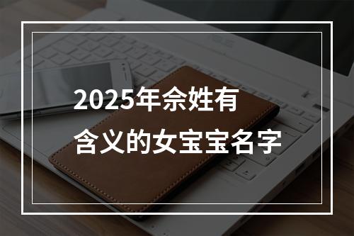 2025年佘姓有含义的女宝宝名字
