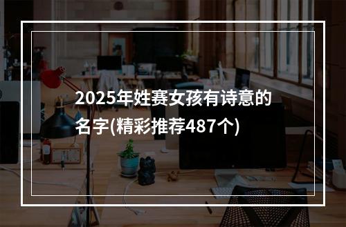 2025年姓赛女孩有诗意的名字(精彩推荐487个)