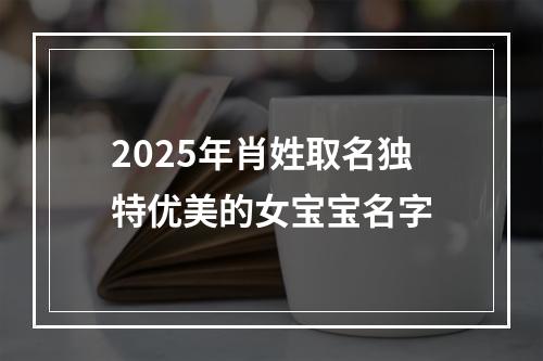 2025年肖姓取名独特优美的女宝宝名字